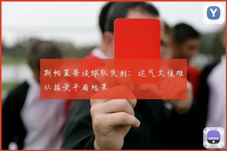 斯帕莱蒂谈球队失利：运气欠佳难以接受平局结果