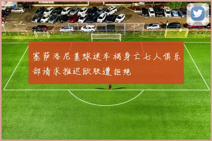 塞萨洛尼基球迷车祸身亡七人俱乐部请求推迟欧联遭拒绝