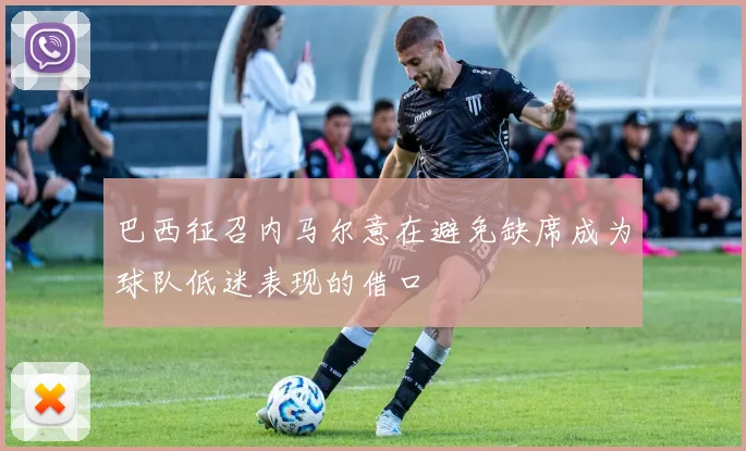 巴西征召内马尔意在避免缺席成为球队低迷表现的借口