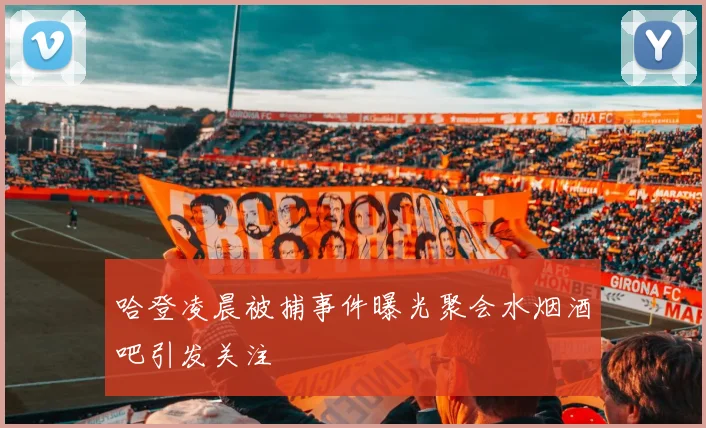 哈登凌晨被捕事件曝光聚会水烟酒吧引发关注