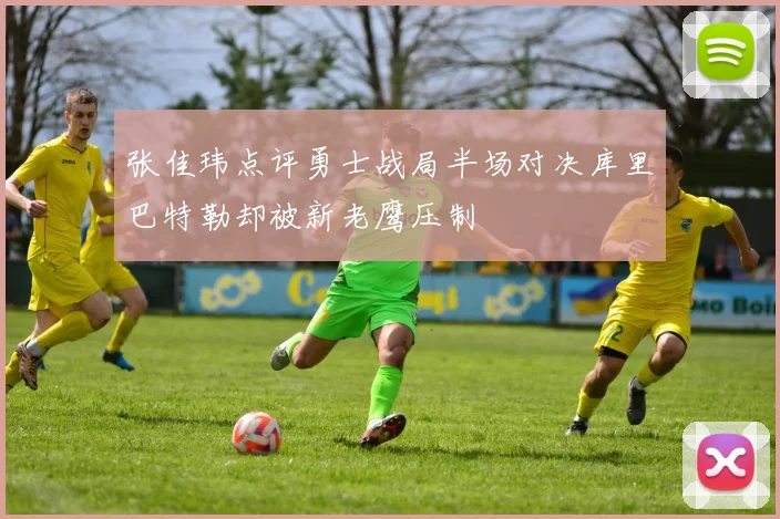张佳玮点评勇士战局半场对决库里巴特勒却被新老鹰压制