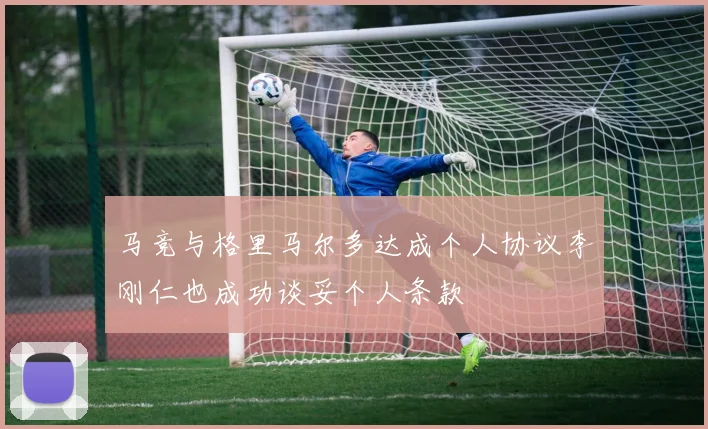 马竞与格里马尔多达成个人协议李刚仁也成功谈妥个人条款