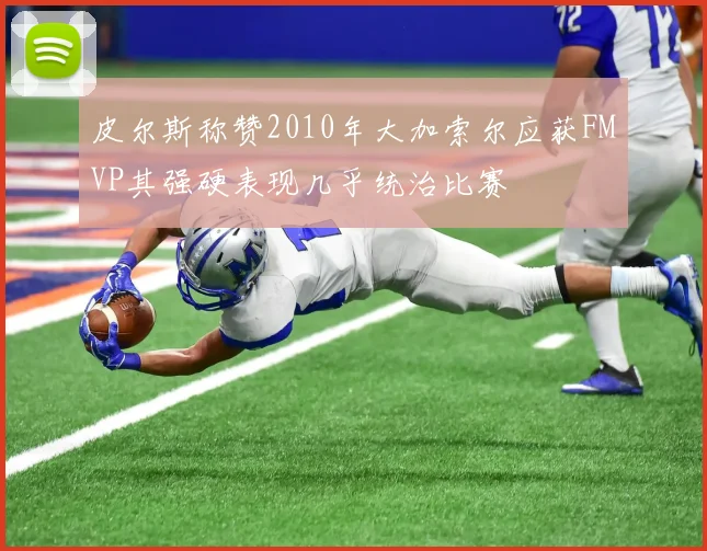 皮尔斯称赞2010年大加索尔应获FMVP其强硬表现几乎统治比赛