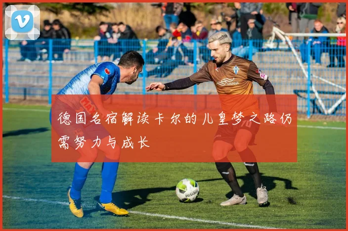 德国名宿解读卡尔的儿皇梦之路仍需努力与成长