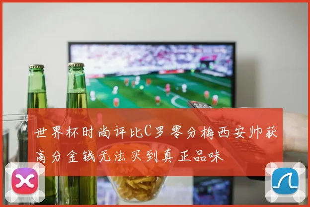 世界杯时尚评比C罗零分梅西安帅获高分金钱无法买到真正品味
